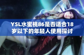 YSL水蜜桃86是否适合18岁以下的年轻人使用探讨