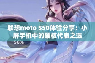 联想moto S50体验分享：小屏手机中的硬核代表之选