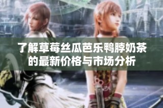 了解草莓丝瓜芭乐鸭脖奶茶的最新价格与市场分析