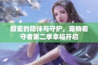 甜蜜的陪伴与守护，宠物看守者第二季幸福开启