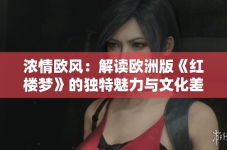 浓情欧风：解读欧洲版《红楼梦》的独特魅力与文化差异