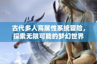 古代多人高属性系统冒险，探索无限可能的梦幻世界