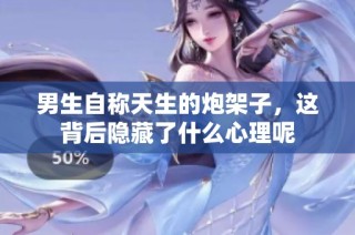男生自称天生的炮架子，这背后隐藏了什么心理呢