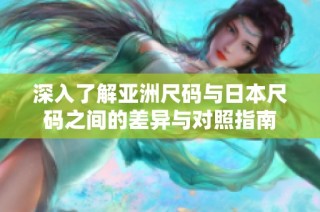 深入了解亚洲尺码与日本尺码之间的差异与对照指南