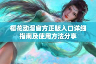 樱花动漫官方正版入口详细指南及使用方法分享