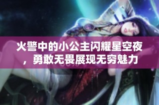 火警中的小公主闪耀星空夜，勇敢无畏展现无穷魅力