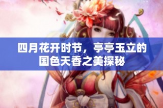 四月花开时节，亭亭玉立的国色天香之美探秘
