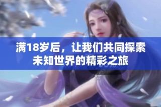 满18岁后，让我们共同探索未知世界的精彩之旅
