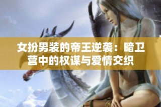 女扮男装的帝王逆袭：暗卫营中的权谋与爱情交织