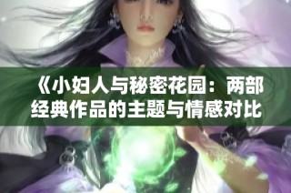 《小妇人与秘密花园：两部经典作品的主题与情感对比探讨》
