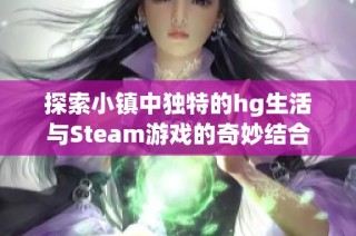 探索小镇中独特的hg生活与Steam游戏的奇妙结合