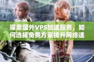 探索国外VPS加速服务，如何选择免费方案提升网络速度