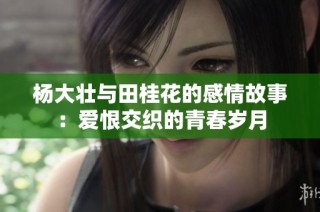 杨大壮与田桂花的感情故事：爱恨交织的青春岁月