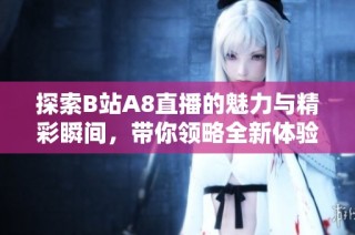 探索B站A8直播的魅力与精彩瞬间，带你领略全新体验！
