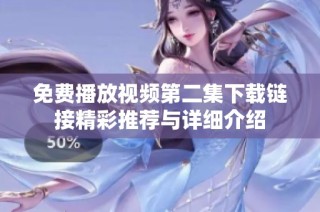 免费播放视频第二集下载链接精彩推荐与详细介绍