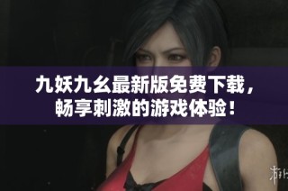 九妖九幺最新版免费下载，畅享刺激的游戏体验！