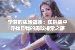 李芬的生活故事：在挑战中寻找自我的勇敢探索之旅