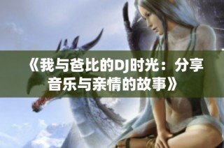 《我与爸比的DJ时光：分享音乐与亲情的故事》