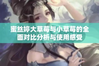 蜜丝婷大草莓与小草莓的全面对比分析与使用感受