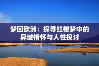 梦回欧洲：探寻红楼梦中的异域情怀与人性探讨
