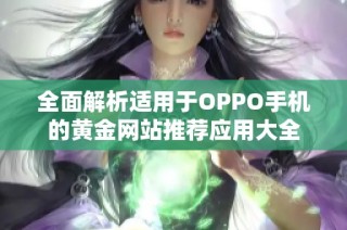 全面解析适用于OPPO手机的黄金网站推荐应用大全