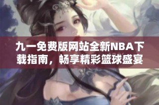 九一免费版网站全新NBA下载指南，畅享精彩篮球盛宴