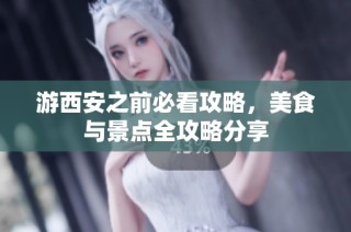 游西安之前必看攻略，美食与景点全攻略分享