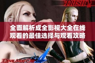 全面解析成全影视大全在线观看的最佳选择与观看攻略