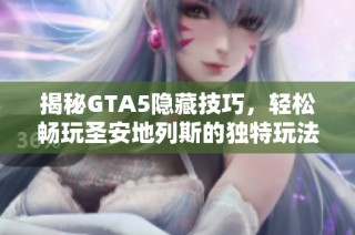 揭秘GTA5隐藏技巧，轻松畅玩圣安地列斯的独特玩法技巧