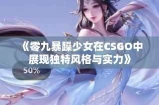 《零九暴躁少女在CSGO中展现独特风格与实力》