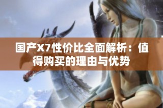 国产X7性价比全面解析：值得购买的理由与优势