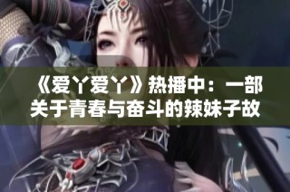 《爱丫爱丫》热播中：一部关于青春与奋斗的辣妹子故事