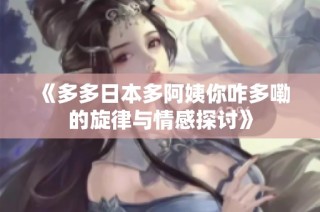 《多多日本多阿姨你咋多嘞的旋律与情感探讨》