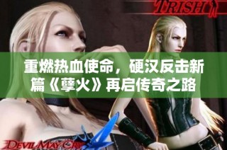 重燃热血使命，硬汉反击新篇《孽火》再启传奇之路