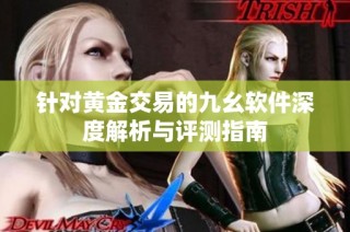 针对黄金交易的九幺软件深度解析与评测指南