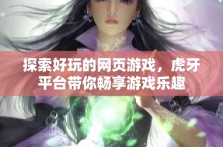 探索好玩的网页游戏，虎牙平台带你畅享游戏乐趣
