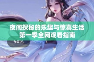 夜间探秘的乐趣与惊喜生活第一季全网观看指南