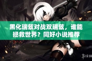 黑化瑞兹对战双瑞兹，谁能拯救世界？同好小说推荐