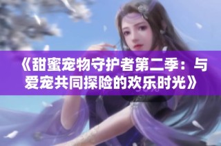 《甜蜜宠物守护者第二季：与爱宠共同探险的欢乐时光》