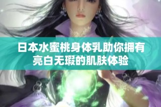 日本水蜜桃身体乳助你拥有亮白无瑕的肌肤体验