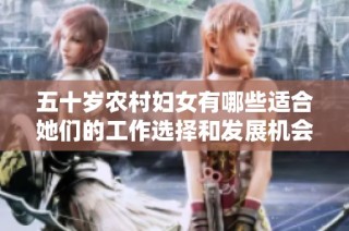 五十岁农村妇女有哪些适合她们的工作选择和发展机会
