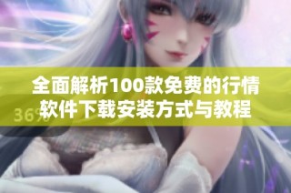 全面解析100款免费的行情软件下载安装方式与教程