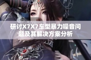 研讨X7X7车型暴力噪音问题及其解决方案分析