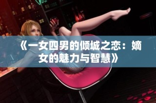 《一女四男的倾城之恋：嫡女的魅力与智慧》
