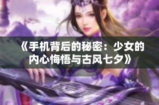 《手机背后的秘密：少女的内心悔悟与古风七夕》