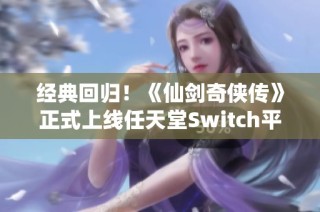 经典回归！《仙剑奇侠传》正式上线任天堂Switch平台