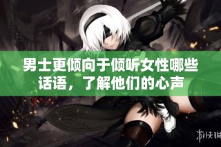 男士更倾向于倾听女性哪些话语，了解他们的心声