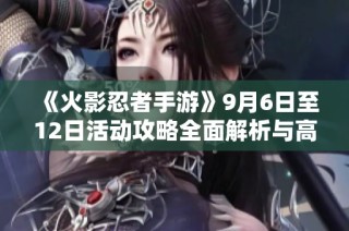 《火影忍者手游》9月6日至12日活动攻略全面解析与高招S忍艾推荐