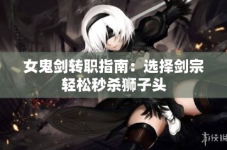 女鬼剑转职指南：选择剑宗轻松秒杀狮子头