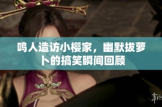 鸣人造访小樱家，幽默拔萝卜的搞笑瞬间回顾